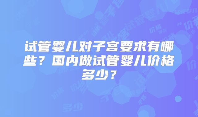 试管婴儿对子宫要求有哪些?国内做试管婴儿价格多少?