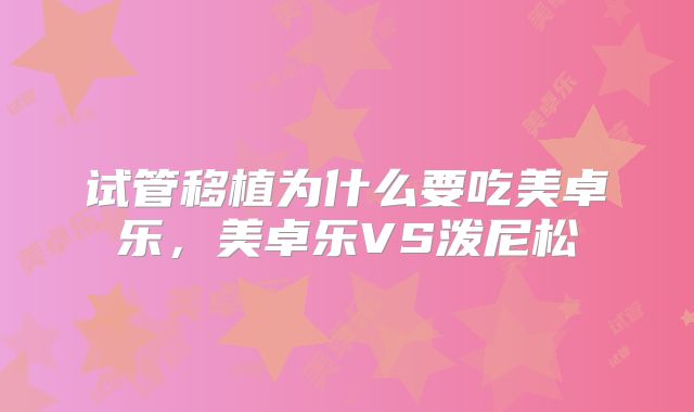 试管移植为什么要吃美卓乐,美卓乐VS泼尼松