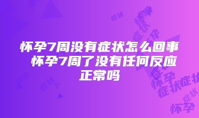 怀孕7周没有症状怎么回事 怀孕7周了没有任何反应正常吗