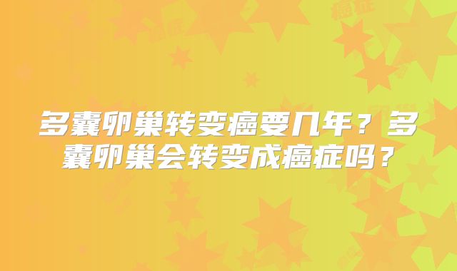 多囊卵巢转变癌要几年？多囊卵巢会转变成癌症吗？