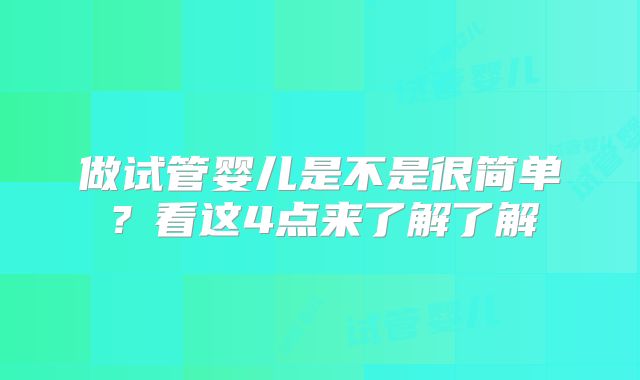 做试管婴儿是不是很简单?看这4点来了解了解