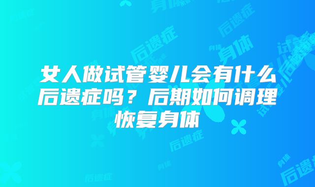 女人做试管婴儿会有什么后遗症吗？后期如何调理恢复身体