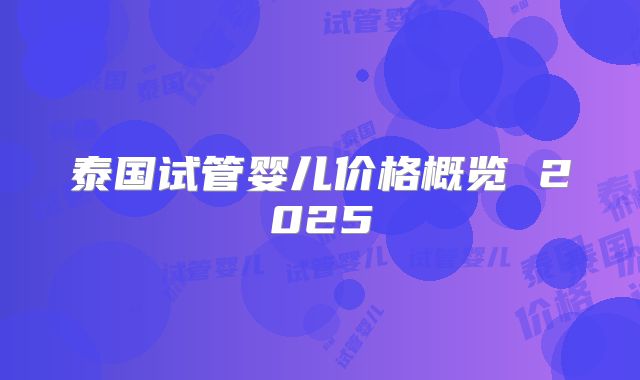 泰国试管婴儿价格概览 2025
