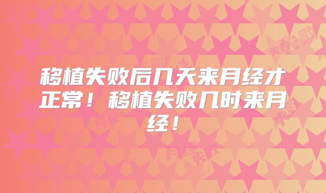 移植失败后几天来月经才正常！移植失败几时来月经！