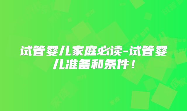 试管婴儿家庭必读-试管婴儿准备和条件！