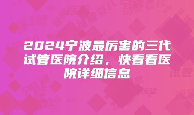 2024宁波最厉害的三代试管医院介绍，快看看医院详细信息