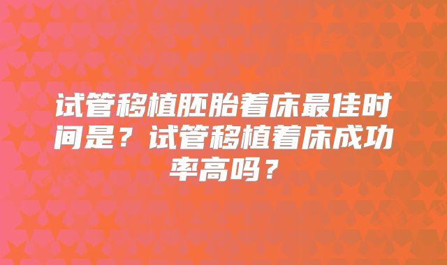 试管移植胚胎着床最佳时间是？试管移植着床成功率高吗？