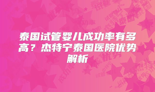 泰国试管婴儿成功率有多高？杰特宁泰国医院优势解析