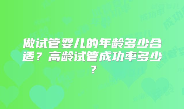 做试管婴儿的年龄多少合适？高龄试管成功率多少？