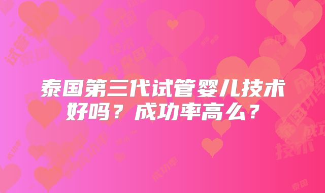 泰国第三代试管婴儿技术好吗？成功率高么？