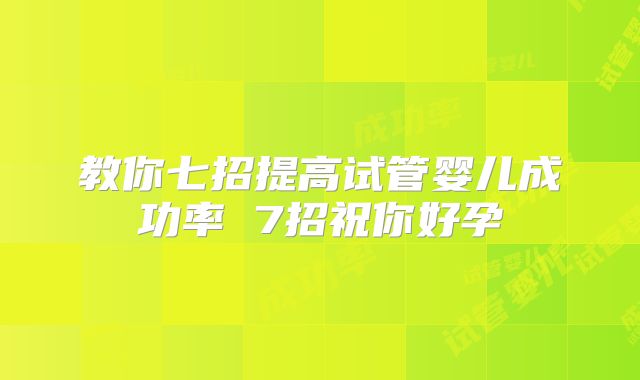 教你七招提高试管婴儿成功率 7招祝你好孕