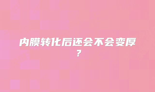 内膜转化后还会不会变厚？
