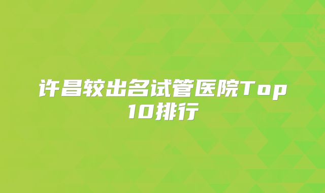 许昌较出名试管医院Top10排行