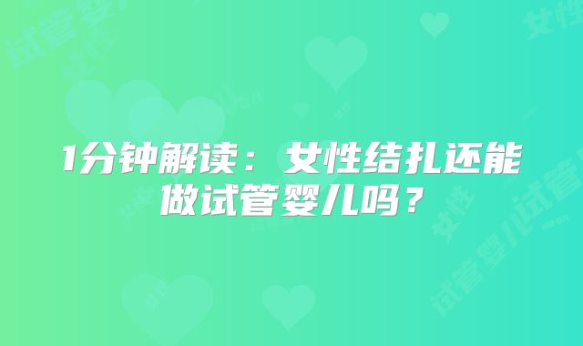 1分钟解读：女性结扎还能做试管婴儿吗？