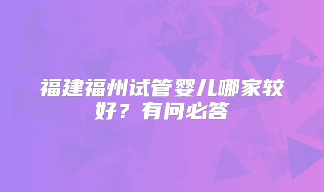 福建福州试管婴儿哪家较好？有问必答