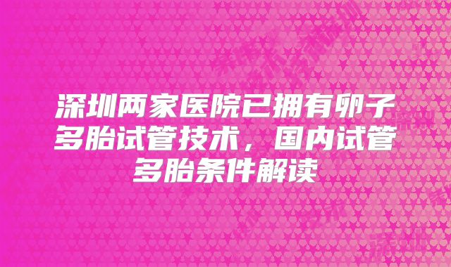 深圳两家医院已拥有卵子多胎试管技术,国内试管多胎条件解读