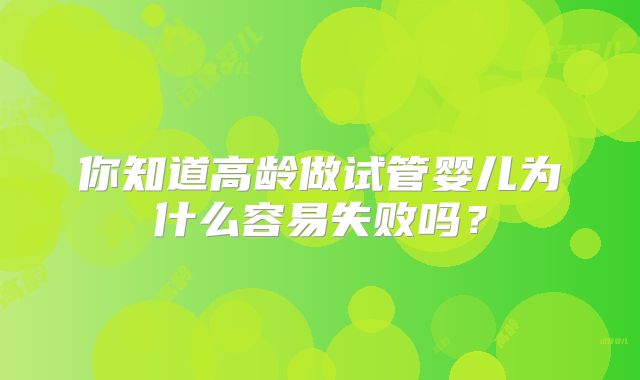 你知道高龄做试管婴儿为什么容易失败吗?
