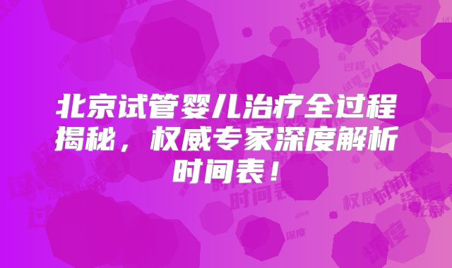 北京试管婴儿治疗全过程揭秘，权威专家深度解析时间表！
