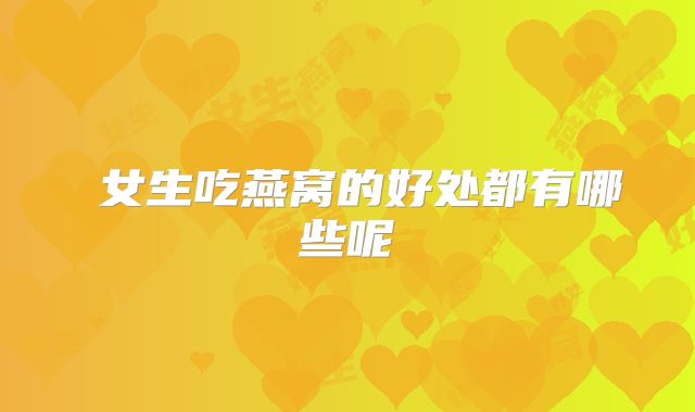 ​女生吃燕窝的好处都有哪些呢