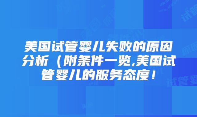 美国试管婴儿失败的原因分析(附条件一览,美国试管婴儿的服务态度!