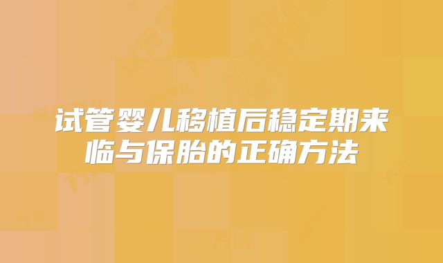 试管婴儿移植后稳定期来临与保胎的正确方法