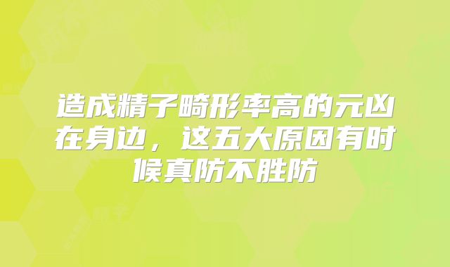造成精子畸形率高的元凶在身边,这五大原因有时候真防不胜防