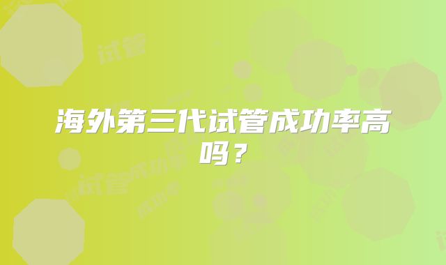 海外第三代试管成功率高吗?