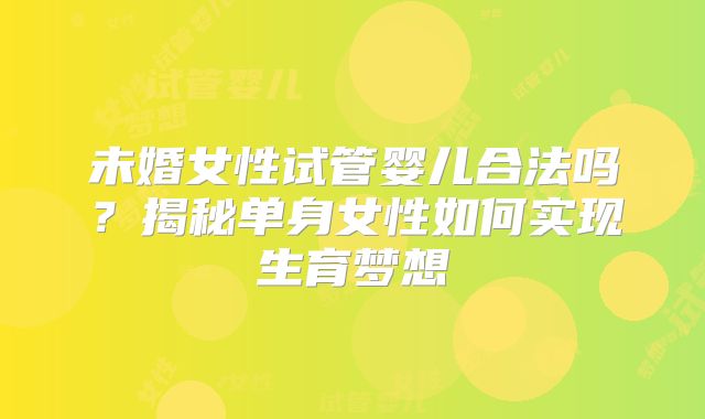 未婚女性试管婴儿合法吗？揭秘单身女性如何实现生育梦想