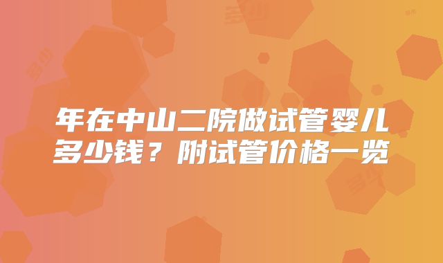 年在中山二院做试管婴儿多少钱？附试管价格一览