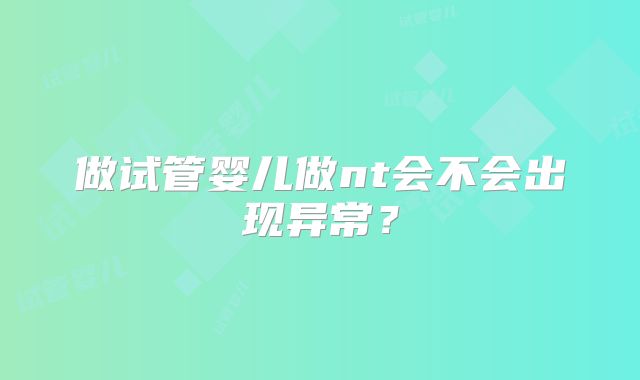 做试管婴儿做nt会不会出现异常？