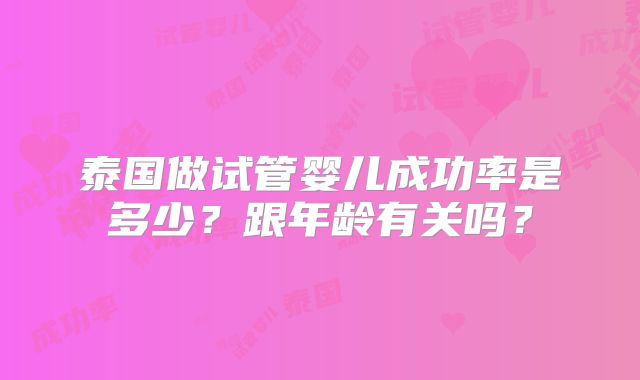 泰国做试管婴儿成功率是多少?跟年龄有关吗?