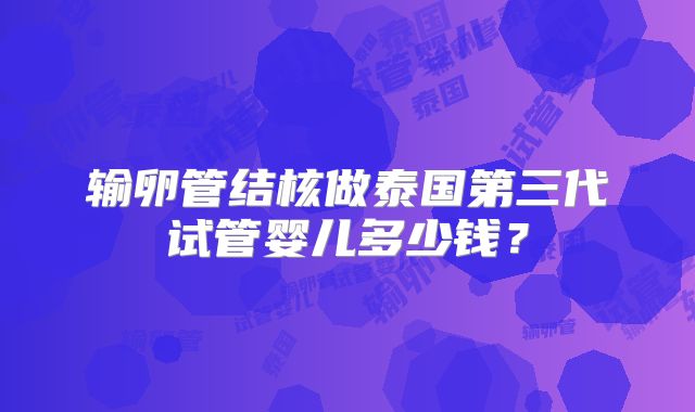 输卵管结核做泰国第三代试管婴儿多少钱？