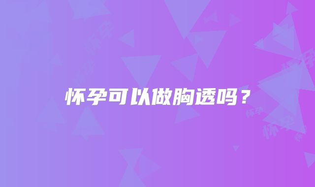 怀孕可以做胸透吗？