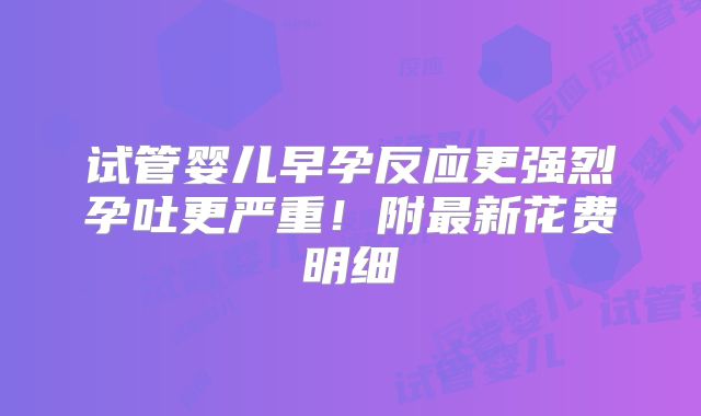 试管婴儿早孕反应更强烈孕吐更严重！附最新花费明细