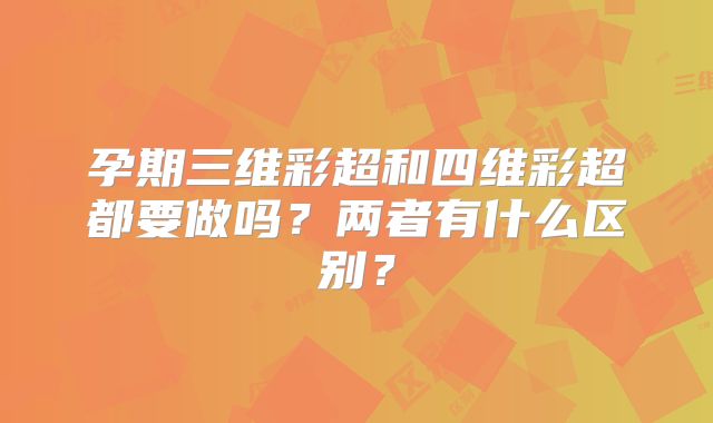 孕期三维彩超和四维彩超都要做吗？两者有什么区别？