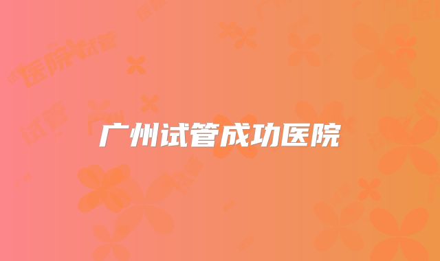 广州试管成功医院
