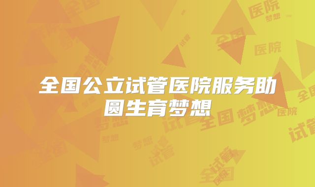 全国公立试管医院服务助圆生育梦想