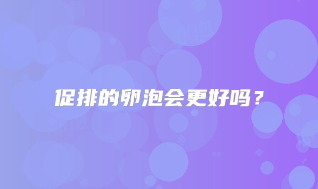 促排的卵泡会更好吗?