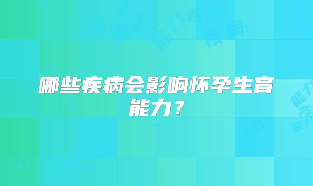 哪些疾病会影响怀孕生育能力？