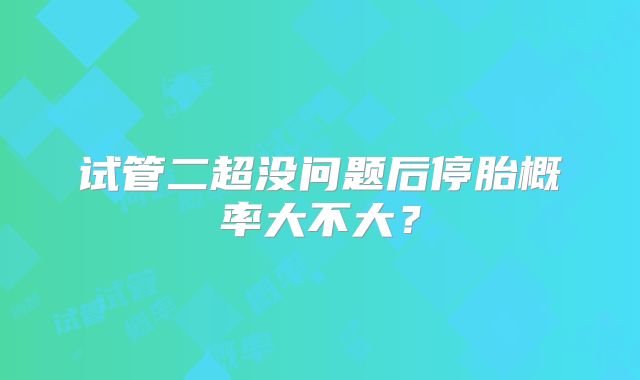 试管二超没问题后停胎概率大不大?