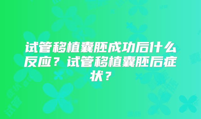 试管移植囊胚成功后什么反应？试管移植囊胚后症状？