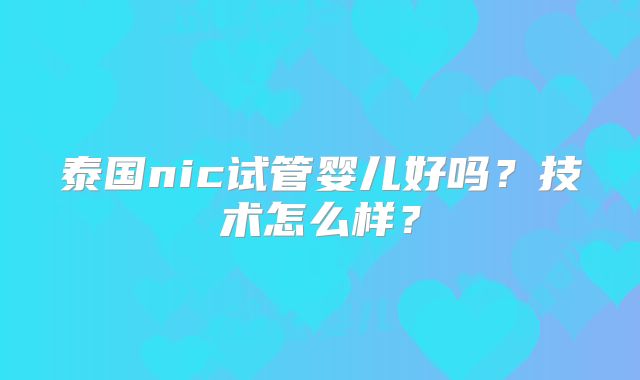 泰国nic试管婴儿好吗？技术怎么样？