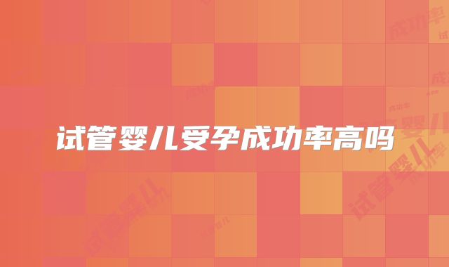 试管婴儿受孕成功率高吗