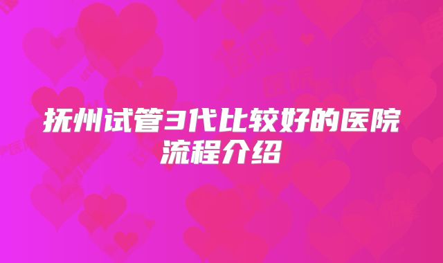 抚州试管3代比较好的医院流程介绍