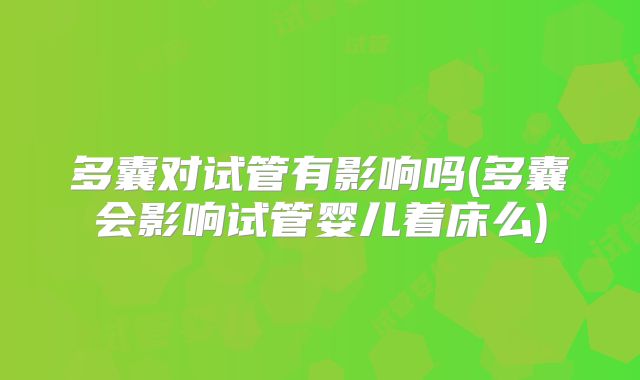 多囊对试管有影响吗(多囊会影响试管婴儿着床么)