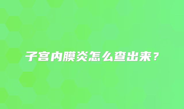 子宫内膜炎怎么查出来？