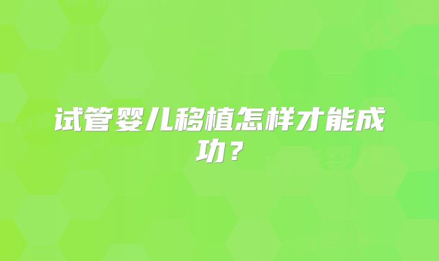 试管婴儿移植怎样才能成功？