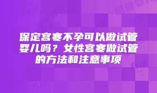 保定宫寒不孕可以做试管婴儿吗？女性宫寒做试管的方法和注意事项