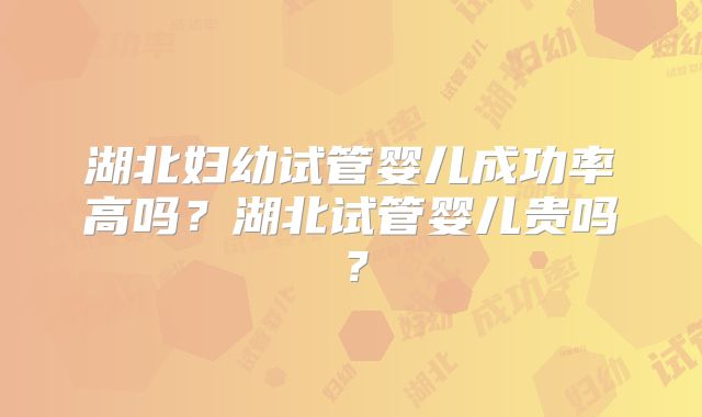 湖北妇幼试管婴儿成功率高吗？湖北试管婴儿贵吗？