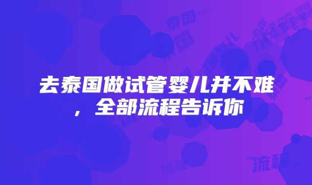 去泰国做试管婴儿并不难，全部流程告诉你